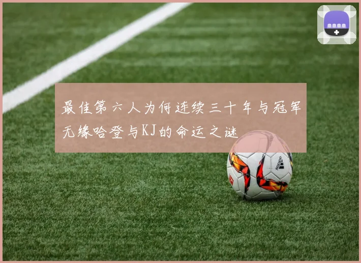最佳第六人为何连续三十年与冠军无缘哈登与KJ的命运之谜