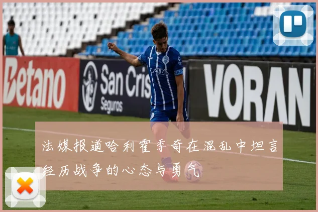 法媒报道哈利霍季奇在混乱中坦言经历战争的心态与勇气