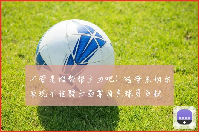 不管是谁帮帮主力吧！哈登米切尔表现不佳骑士亟需角色球员贡献