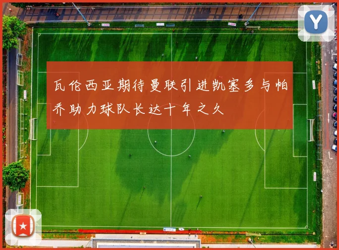 瓦伦西亚期待曼联引进凯塞多与帕乔助力球队长达十年之久