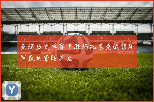 英超历史单赛季胜场纪录曼城领跑阿森纳紧随其后