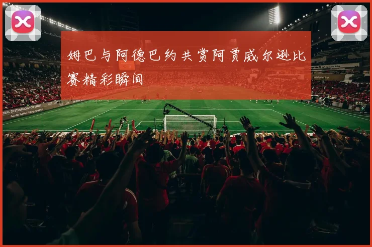 姆巴与阿德巴约共赏阿贾威尔逊比赛精彩瞬间