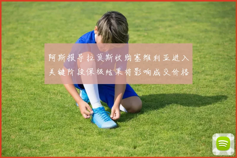 阿斯报导拉莫斯收购塞维利亚进入关键阶段保级结果将影响成交价格