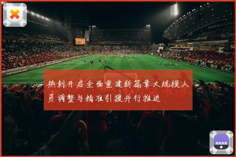 热刺开启全面重建新篇章大规模人员调整与精准引援并行推进